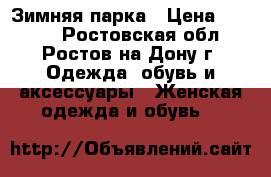 Зимняя парка › Цена ­ 9 000 - Ростовская обл., Ростов-на-Дону г. Одежда, обувь и аксессуары » Женская одежда и обувь   